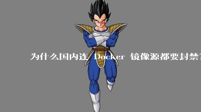为什么国内连 Docker 镜像源都要封禁？